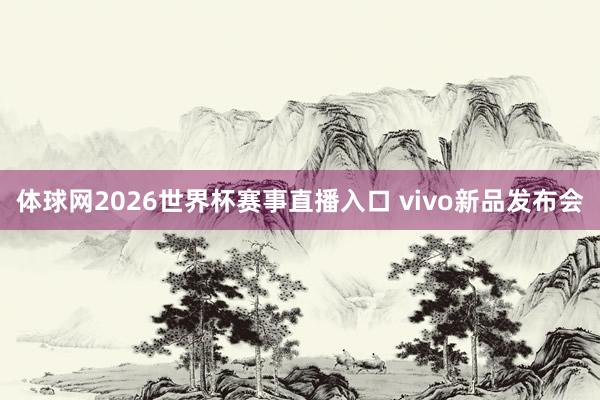 体球网2026世界杯赛事直播入口 vivo新品发布会