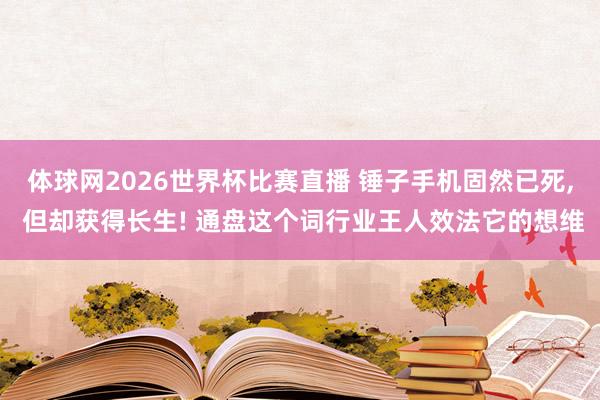体球网2026世界杯比赛直播 锤子手机固然已死, 但却获得长生! 通盘这个词行业王人效法它的想维