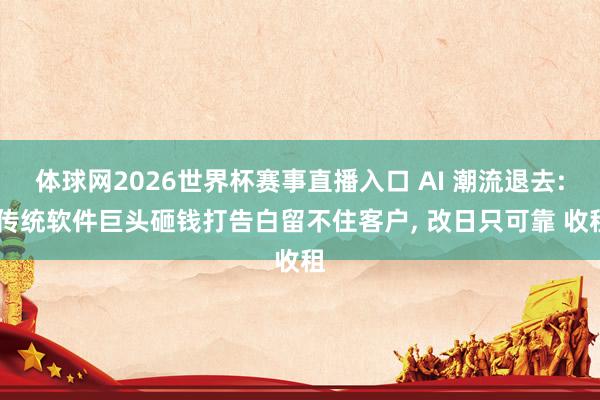 体球网2026世界杯赛事直播入口 AI 潮流退去: 传统软件巨头砸钱打告白留不住客户, 改日只可靠 收租