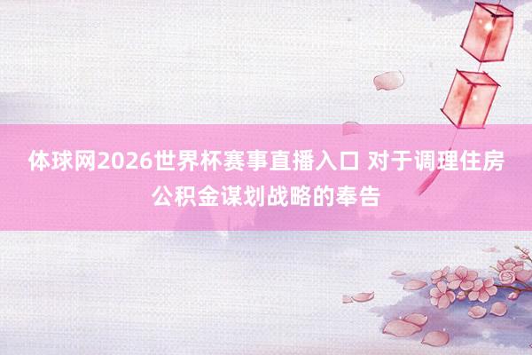 体球网2026世界杯赛事直播入口 对于调理住房公积金谋划战略的奉告
