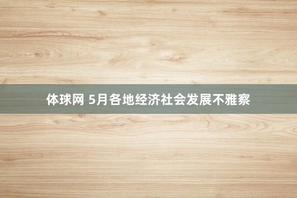 体球网 5月各地经济社会发展不雅察