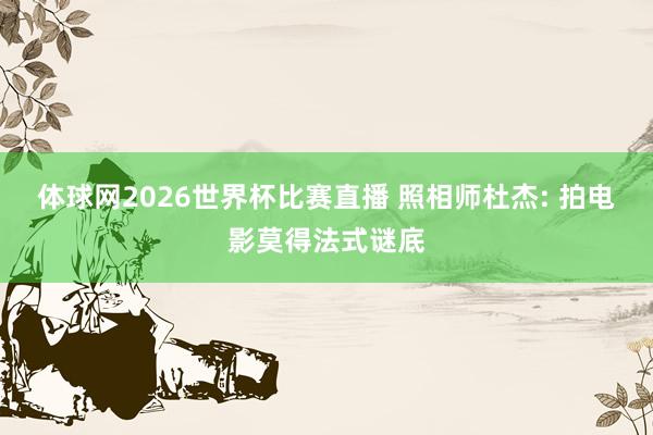 体球网2026世界杯比赛直播 照相师杜杰: 拍电影莫得法式谜底