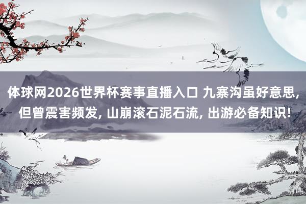 体球网2026世界杯赛事直播入口 九寨沟虽好意思, 但曾震害频发, 山崩滚石泥石流, 出游必备知识!