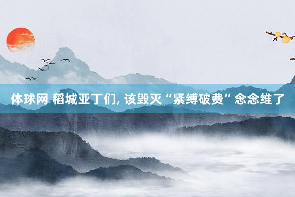 体球网 稻城亚丁们, 该毁灭“紧缚破费”念念维了
