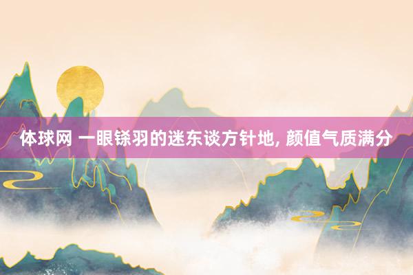 体球网 一眼铩羽的迷东谈方针地,<a href=