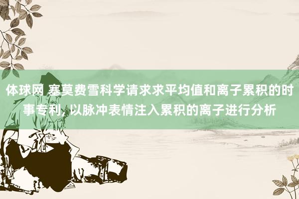 体球网 塞莫费雪科学请求求平均值和离子累积的时事专利, 以脉冲表情注入累积的离子进行分析