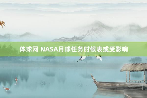 体球网 NASA月球任务时候表或受影响