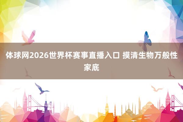 体球网2026世界杯赛事直播入口 摸清生物万般性家底