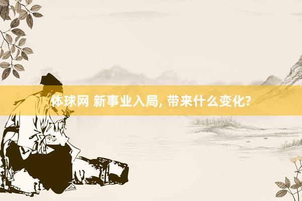 体球网 新事业入局, 带来什么变化?