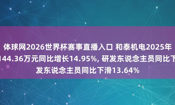 体球网2026世界杯赛事直播入口 和泰机电2025年研发插足2144.36万元同比增长14.95%, 研发东说念主员同比下滑13.64%