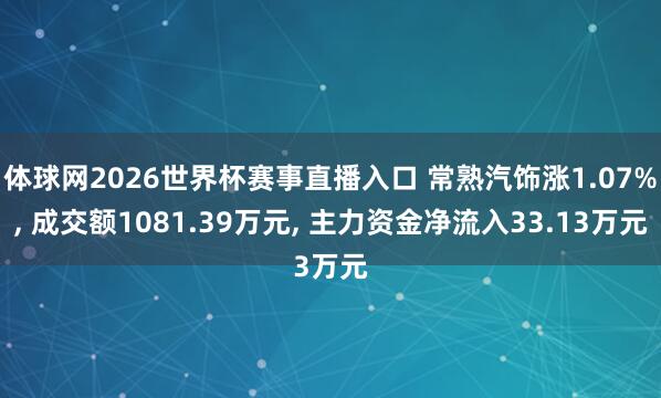 体球网2026世界杯赛事直播入口 常熟汽饰涨1.07%, 成交额1081.39万元, 主力资金净流入33.13万元