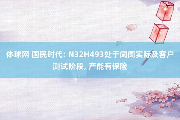 体球网 国民时代: N32H493处于阛阓实际及客户测试阶段, 产能有保险