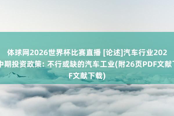 体球网2026世界杯比赛直播 [论述]汽车行业2026年中期投资政策: 不行或缺的汽车工业(附26页PDF文献下载)