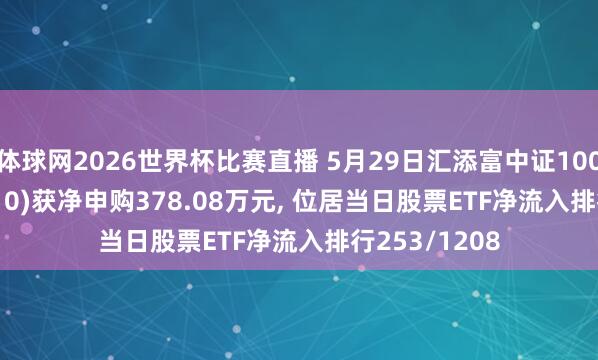 体球网2026世界杯比赛直播 5月29日汇添富中证1000ETF(560110)获净申购378.08万元, 位居当日股票ETF净流入排行253/1208