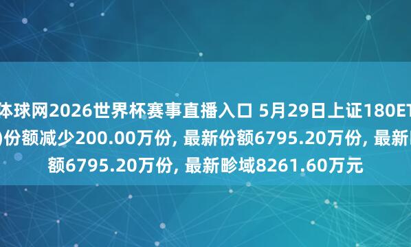 体球网2026世界杯赛事直播入口 5月29日上证180ETF易方达(530180)份额减少200.00万份, 最新份额6795.20万份, 最新畛域8261.60万元