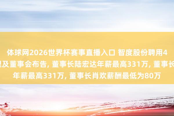 体球网2026世界杯赛事直播入口 智度股份聘用41岁肖家源为副总司理及董事会布告, 董事长陆宏达年薪最高331万, 董事长肖欢薪酬最低为80万