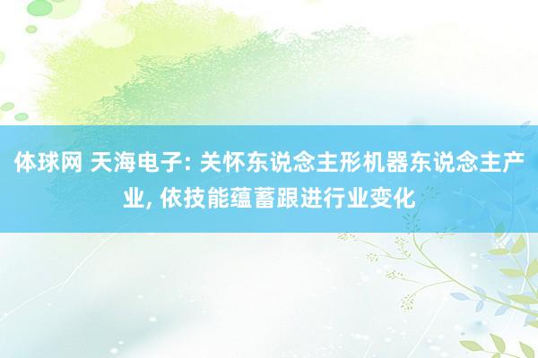 体球网 天海电子: 关怀东说念主形机器东说念主产业, 依技能蕴蓄跟进行业变化
