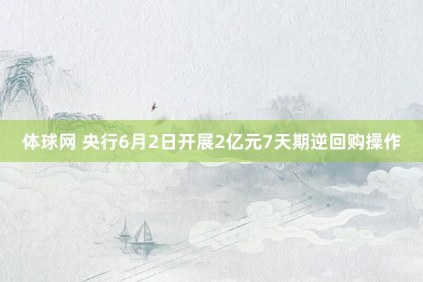 体球网 央行6月2日开展2亿元7天期逆回购操作