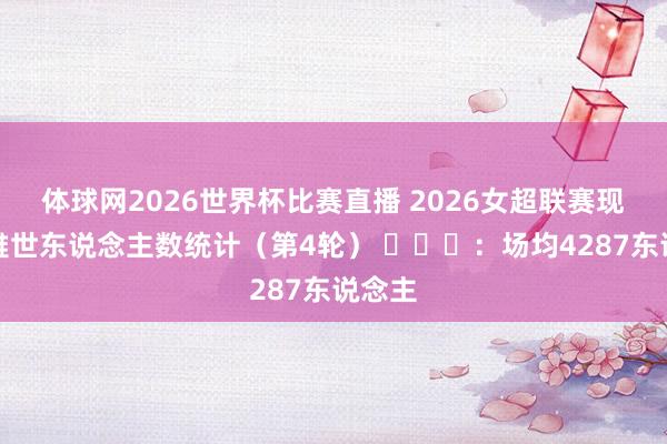 体球网2026世界杯比赛直播 2026女超联赛现场不雅世东说念主数统计（第4轮） ​​​：场均4287东说念主