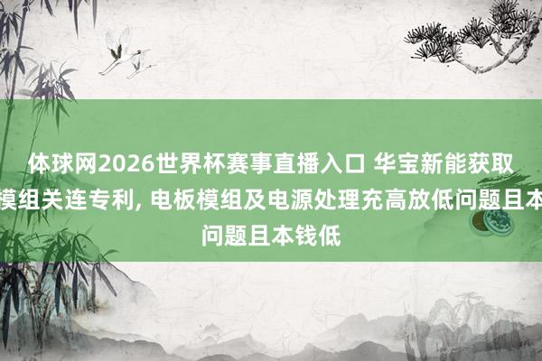 体球网2026世界杯赛事直播入口 华宝新能获取电板模组关连专利， 电板模组及电源处理充高放低问题且本钱低