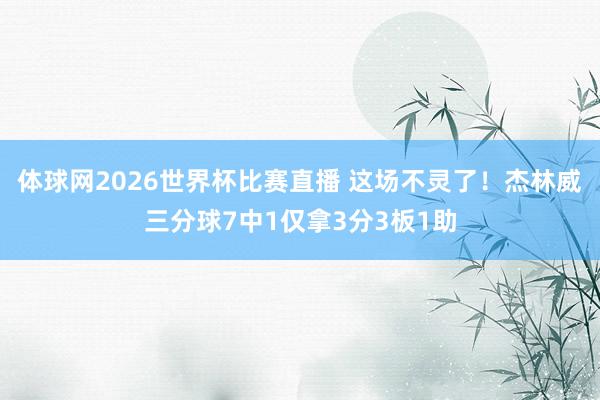 体球网2026世界杯比赛直播 这场不灵了！杰林威三分球7中1仅拿3分3板1助