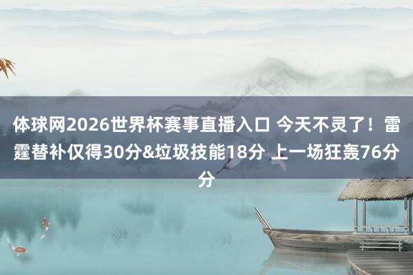体球网2026世界杯赛事直播入口 今天不灵了！雷霆替补仅得30分&垃圾技能18分 上一场狂轰76分