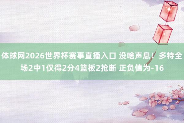 体球网2026世界杯赛事直播入口 没啥声息！多特全场2中1仅得2分4篮板2抢断 正负值为-16
