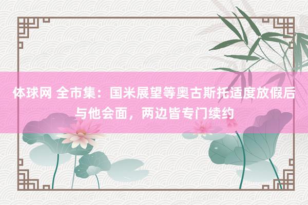 体球网 全市集：国米展望等奥古斯托适度放假后与他会面，两边皆专门续约