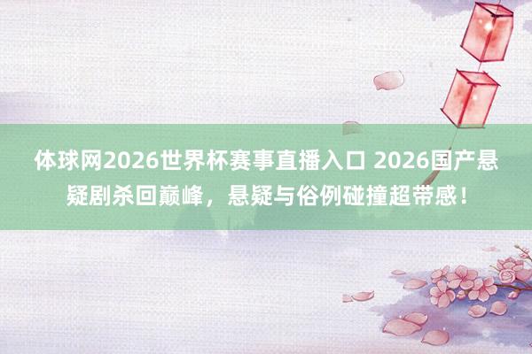 体球网2026世界杯赛事直播入口 2026国产悬疑剧杀回巅峰，悬疑与俗例碰撞超带感！