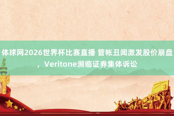 体球网2026世界杯比赛直播 管帐丑闻激发股价崩盘,Veritone濒临证券集体诉讼
