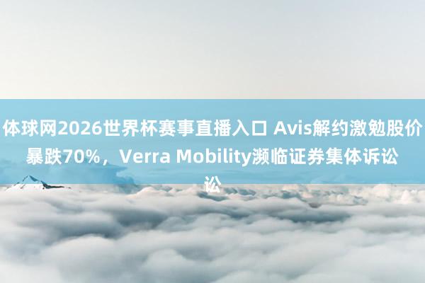 体球网2026世界杯赛事直播入口 Avis解约激勉股价暴跌70%,Verra Mobility濒临证券集体诉讼