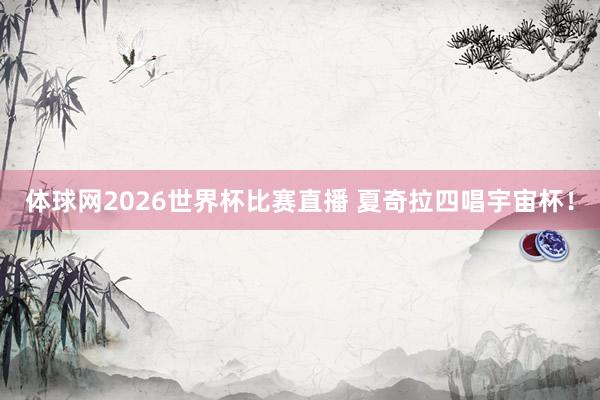 体球网2026世界杯比赛直播 夏奇拉四唱宇宙杯！