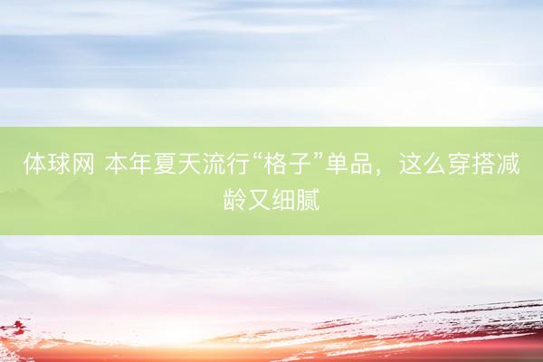 体球网 本年夏天流行“格子”单品，这么穿搭减龄又细腻