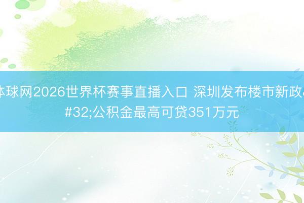 体球网2026世界杯赛事直播入口 深圳发布楼市新政 公积金最高可贷351万元