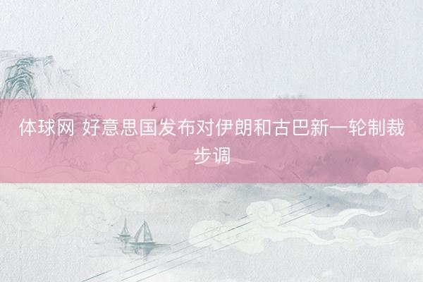 体球网 好意思国发布对伊朗和古巴新一轮制裁步调