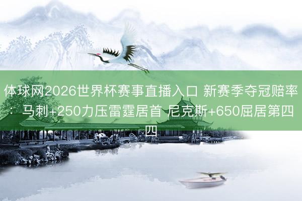 体球网2026世界杯赛事直播入口 新赛季夺冠赔率：马刺+250力压雷霆居首 尼克斯+650屈居第四