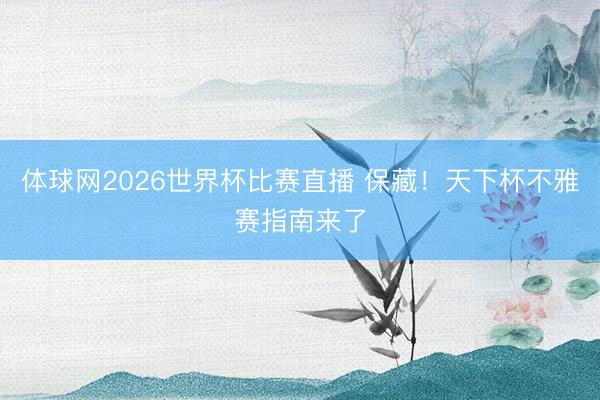体球网2026世界杯比赛直播 保藏！天下杯不雅赛指南来了