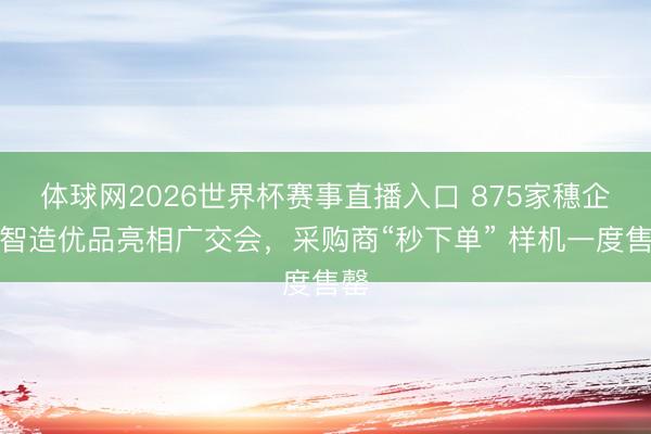 体球网2026世界杯赛事直播入口 875家穗企携智造优品亮相广交会，采购商“秒下单” 样机一度售罄