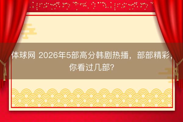体球网 2026年5部高分韩剧热播，部部精彩，你看过几部？