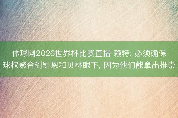 体球网2026世界杯比赛直播 赖特: 必须确保球权聚合到凯恩和贝林眼下， 因为他们能拿出推崇