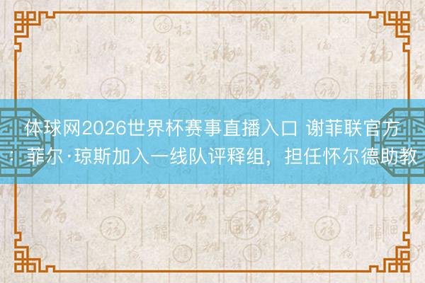 体球网2026世界杯赛事直播入口 谢菲联官方：菲尔·琼斯加入一线队评释组，担任怀尔德助教
