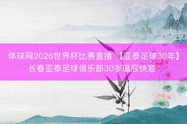 体球网2026世界杯比赛直播 【亚泰足球30年】长春亚泰足球俱乐部30岁诞辰快意 ​
