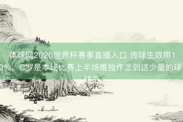 体球网2026世界杯赛事直播入口 传球生效用100%，C罗是本场比赛上半场唯独作念到这少量的球员